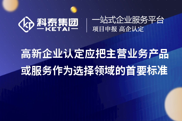 <a href=http://www.zh-tour.cn/gaoqi/ target=_blank class=infotextkey>高新企業認定</a>應把主營業務產品或服務作為選擇領域的首要標準
