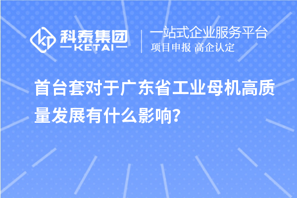 <a href=http://www.zh-tour.cn/stt/ target=_blank class=infotextkey>首臺套</a>對于廣東省工業母機高質量發展有什么影響？