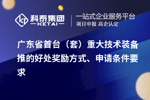 廣東省首臺（套）重大技術裝備推的好處獎勵方式、申請條件要求