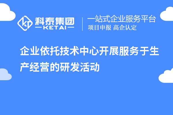 企業依托技術中心開展服務于生產經營的研發活動