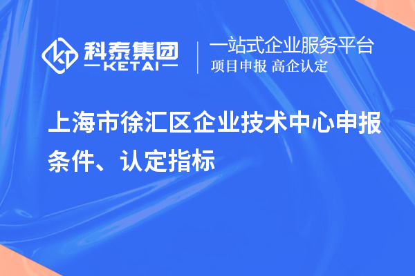 上海市徐匯區企業技術中心申報條件、認定指標