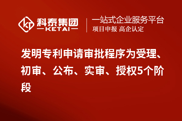 發明專利申請審批程序為受理、初審、公布、實審、授權5個階段