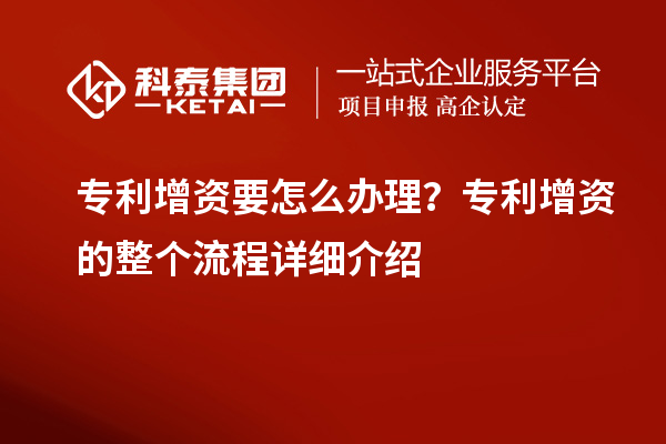 專利增資要怎么辦理？專利增資的整個流程詳細介紹