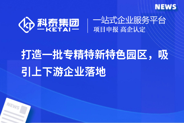 打造一批專精特新特色園區，吸引上下游企業落地