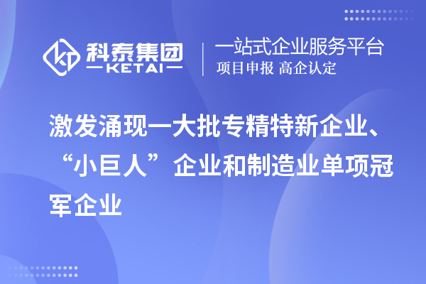 激發涌現一大批專精特新企業、“小巨人”企業和制造業單項冠軍企業