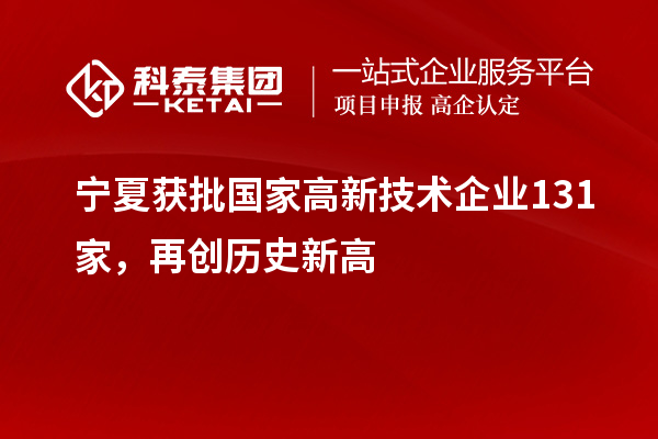 寧夏獲批國家高新技術企業131家，再創歷史新高