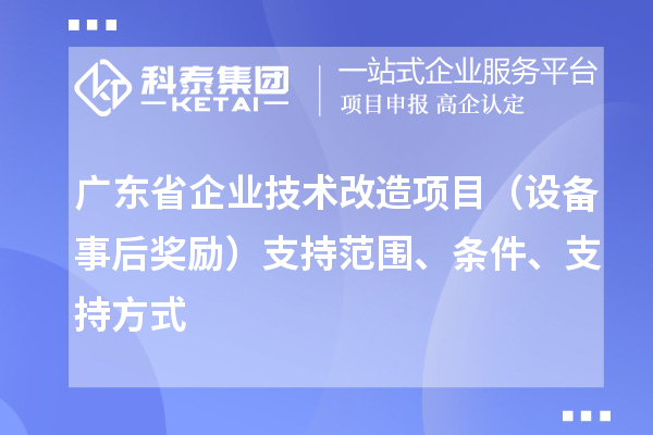 廣東省企業技術改造項目（設備事后獎勵）支持范圍、條件、支持方式