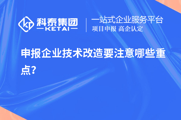申報企業技術改造要注意哪些重點?