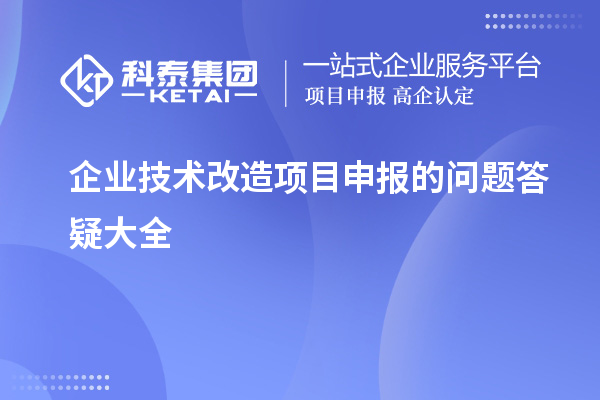 企業<a href=http://www.zh-tour.cn/fuwu/jishugaizao.html target=_blank class=infotextkey>技術改造</a><a href=http://www.zh-tour.cn/shenbao.html target=_blank class=infotextkey>項目申報</a>的問題答疑大全