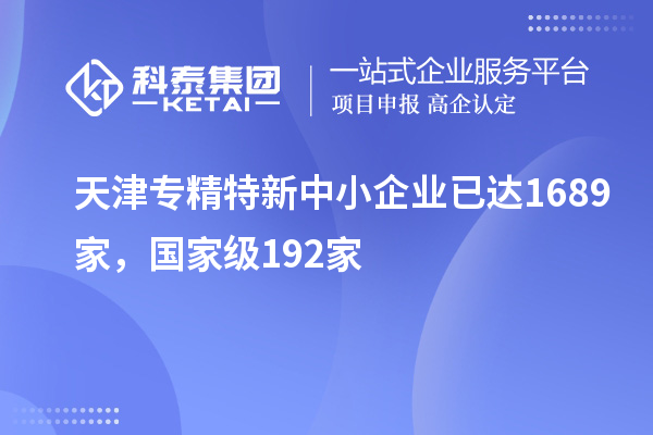 天津專精特新中小企業已達1689家，國家級192家