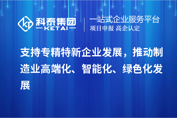 支持專精特新企業發展，推動制造業高端化、智能化、綠色化發展