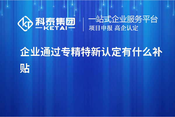 企業通過專精特新認定有什么補貼