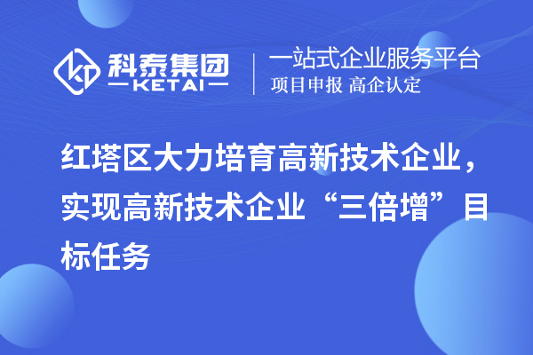 紅塔區大力培育高新技術企業，實現高新技術企業“三倍增”目標任務