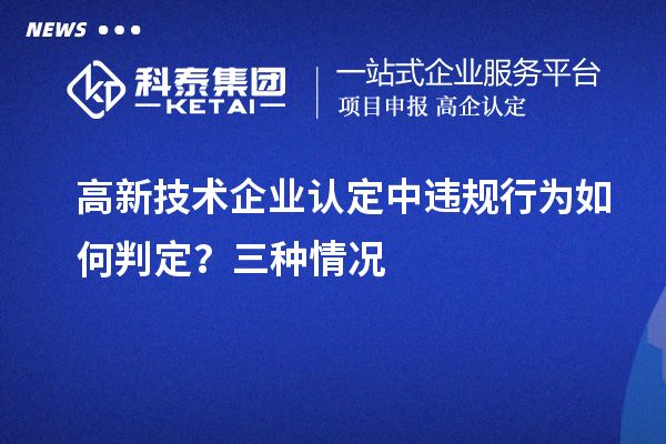 高新技術企業認定中違規行為如何判定？三種情況