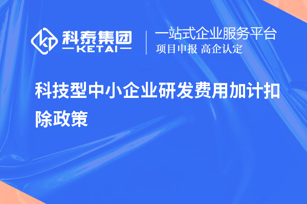 科技型中小企業研發費用加計扣除政策，優惠內容、享受條件