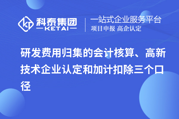 研發費用歸集的會計核算、高新技術企業認定和加計扣除三個口徑