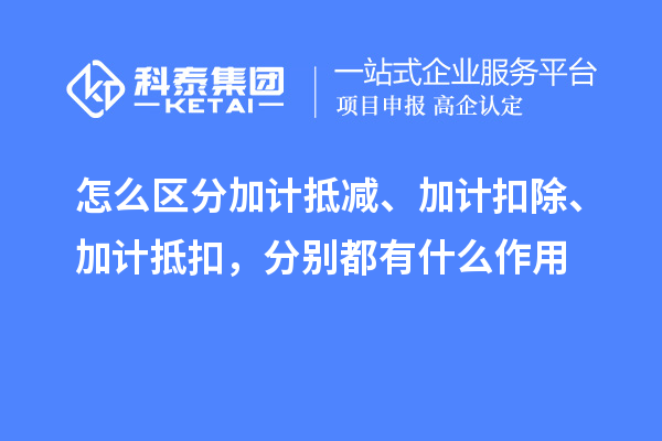 怎么區分加計抵減、加計扣除、加計抵扣，分別都有什么作用