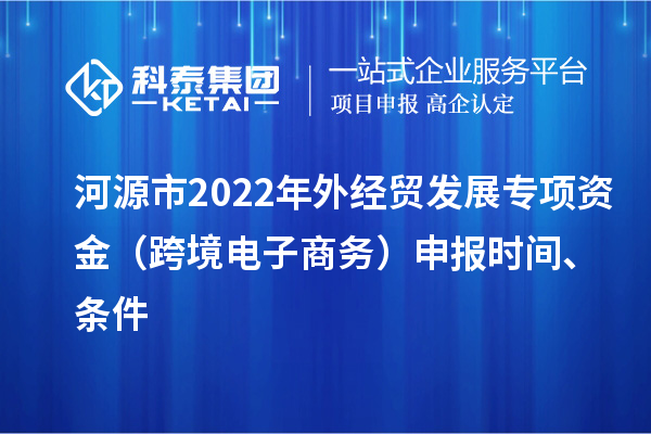 河源市2022年外經貿發展專項資金（跨境電子商務）申報時間、條件