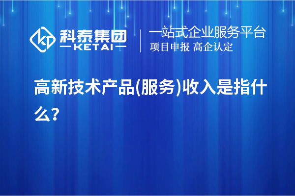 高新技術產品(服務)收入是指什么？