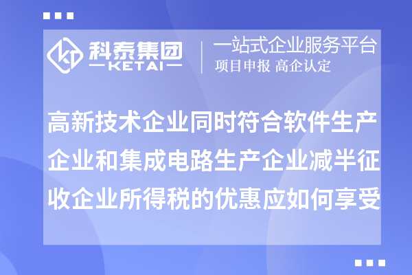 高新技術企業同時符合軟件生產企業和集成電路生產企業減半征收企業所得稅的優惠應如何享受優惠？