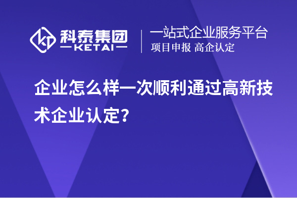 企業怎么樣一次順利通過<a href=http://www.zh-tour.cn target=_blank class=infotextkey>高新技術企業認定</a>？
