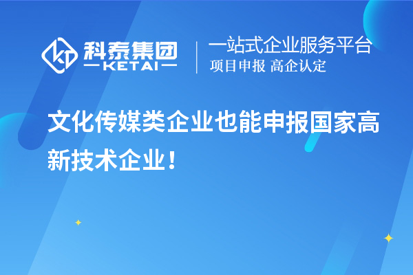 文化傳媒類企業也能申報國家高新技術企業！