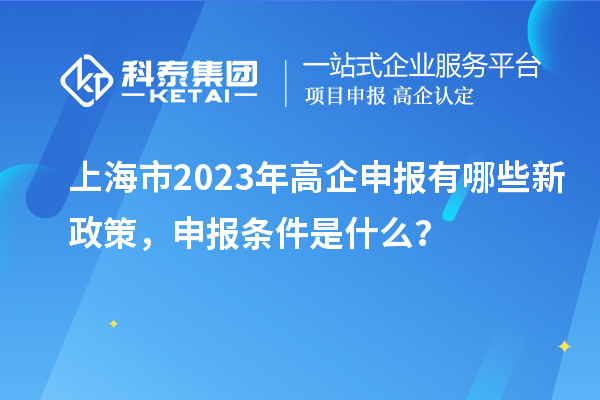 上海市2023年高企申報有哪些新政策，申報條件是什么？