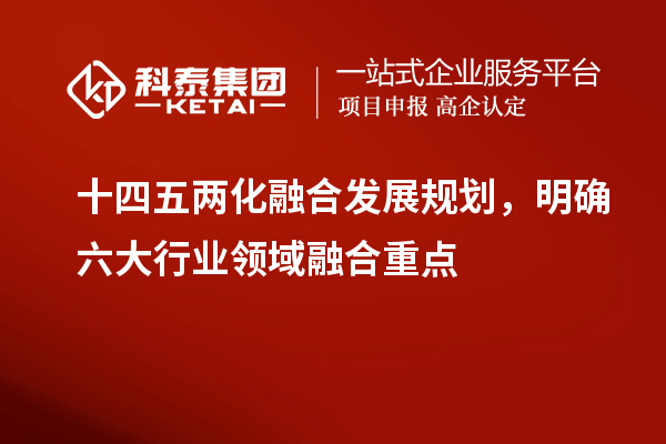 十四五兩化融合發展規劃，明確六大行業領域融合重點