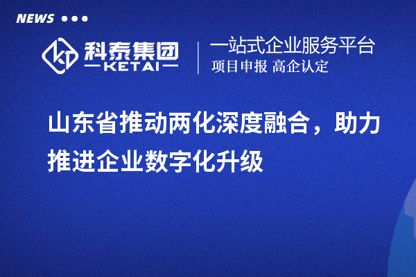 山東省推動兩化深度融合，助力推進企業數字化升級