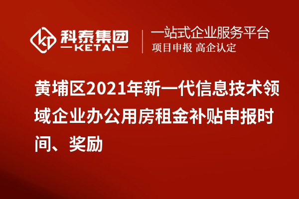 黃埔區2021年新一代信息技術領域企業辦公用房租金補貼申報時間、獎勵
