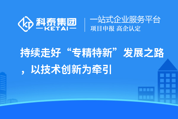 持續走好“專精特新”發展之路，以技術創新為牽引