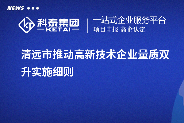 清遠市推動高新技術企業量質雙升實施細則