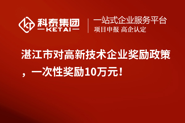 湛江市對高新技術企業獎勵政策，一次性獎勵10萬元！
