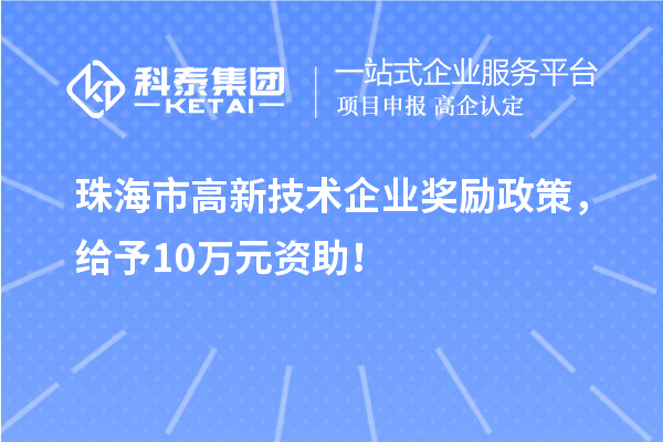 珠海市高新技術企業獎勵政策，給予10萬元資助！