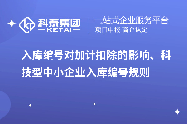 入庫編號對加計扣除的影響、科技型中小企業入庫編號規則