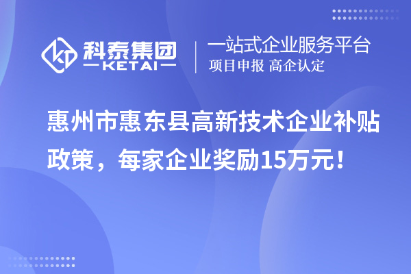 惠州市惠東縣高新技術企業補貼政策，每家企業獎勵15萬元！
