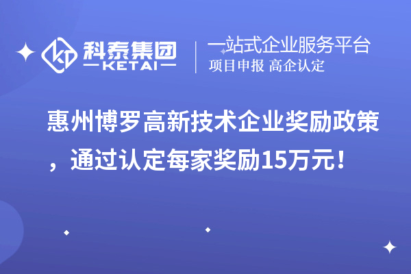 惠州博羅高新技術企業獎勵政策，通過認定每家獎勵15萬元！