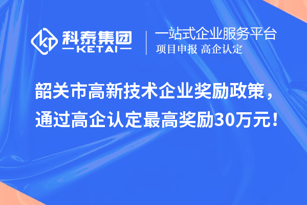 韶關市高新技術企業獎勵政策，通過高企認定最高獎勵30萬元！