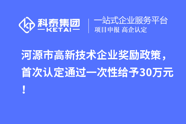 河源市高新技術企業獎勵政策，首次認定通過一次性給予30萬元！