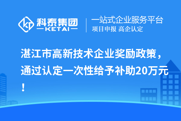 湛江市高新技術企業獎勵政策，通過認定一次性給予補助20萬元！
