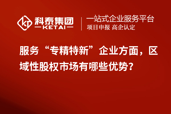 服務“專精特新”企業方面，區域性股權市場有哪些優勢？