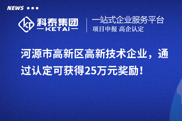 河源市高新區高新技術企業，通過認定可獲得25萬元獎勵！