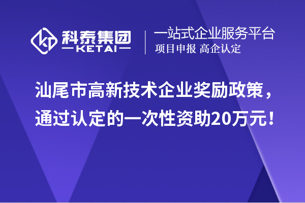 汕尾市高新技術企業獎勵政策，通過認定的一次性資助20萬元！