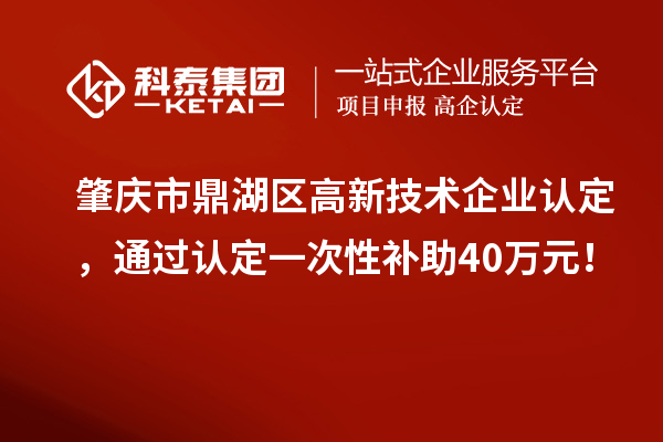 肇慶市鼎湖區<a href=http://www.zh-tour.cn target=_blank class=infotextkey>高新技術企業認定</a>，通過認定一次性補助40萬元！