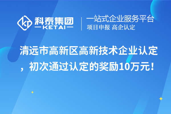 清遠市高新區<a href=http://www.zh-tour.cn target=_blank class=infotextkey>高新技術企業認定</a>，初次通過認定的獎勵10萬元！