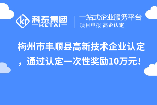 梅州市豐順縣<a href=http://www.zh-tour.cn target=_blank class=infotextkey>高新技術企業認定</a>，通過認定一次性獎勵10萬元！