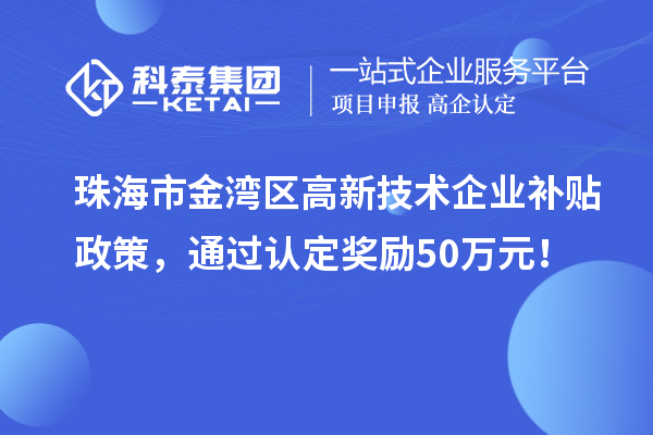 珠海市金灣區高新技術企業補貼政策，通過認定獎勵50萬元！