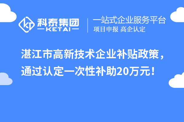 湛江市高新技術企業補貼政策，通過認定一次性補助20萬元！