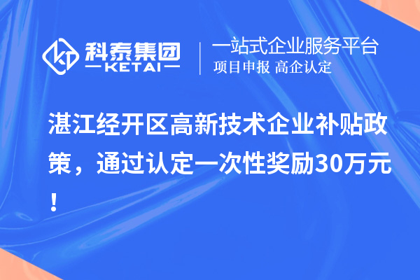 湛江經開區高新技術企業補貼政策，通過認定一次性獎勵30萬元！