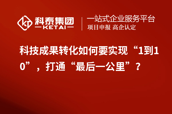 <a href=http://yjy.gdktzx.com target=_blank class=infotextkey>科技成果轉化</a>如何要實現“1到10”，打通“最后一公里”？